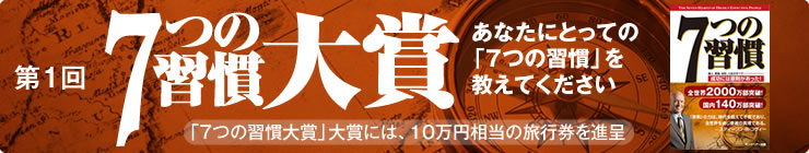 第1回「7つの習慣」大賞|あなたにとっての「7つの習慣」を教えてください。「7つの習慣大賞」大賞には、10万円相当の旅行券を進呈。