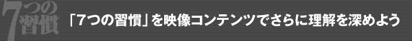 「７つの習慣」を映像コンテンツでさらに理解を深めよう。